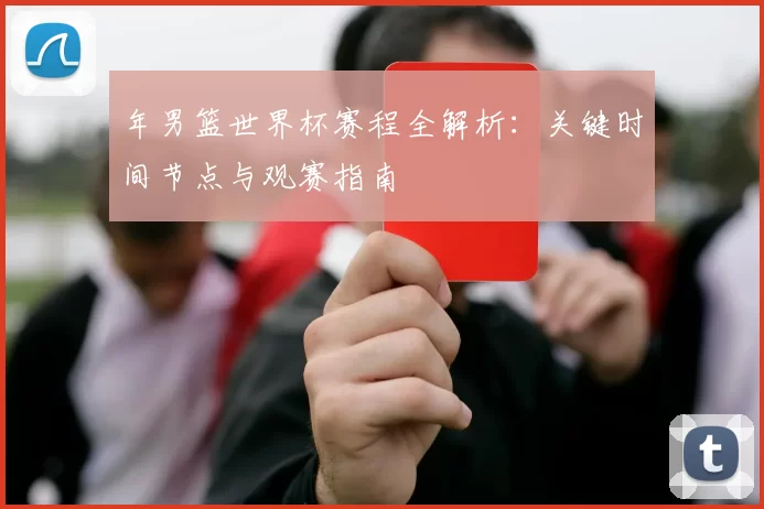 年男篮世界杯赛程全解析:关键时间节点与观赛指南