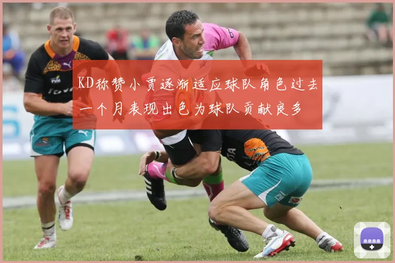 KD称赞小贾逐渐适应球队角色过去一个月表现出色为球队贡献良多