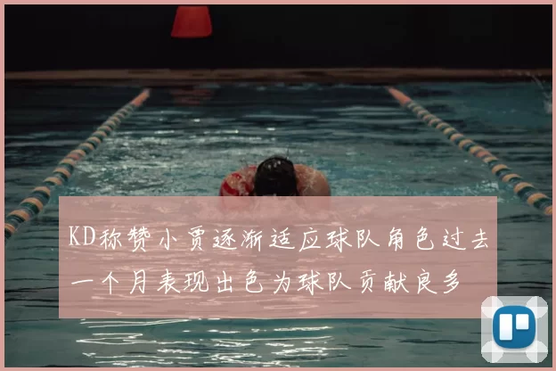 KD称赞小贾逐渐适应球队角色过去一个月表现出色为球队贡献良多