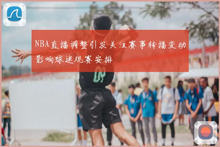 NBA直播调整引发关注赛事转播变动影响球迷观赛安排