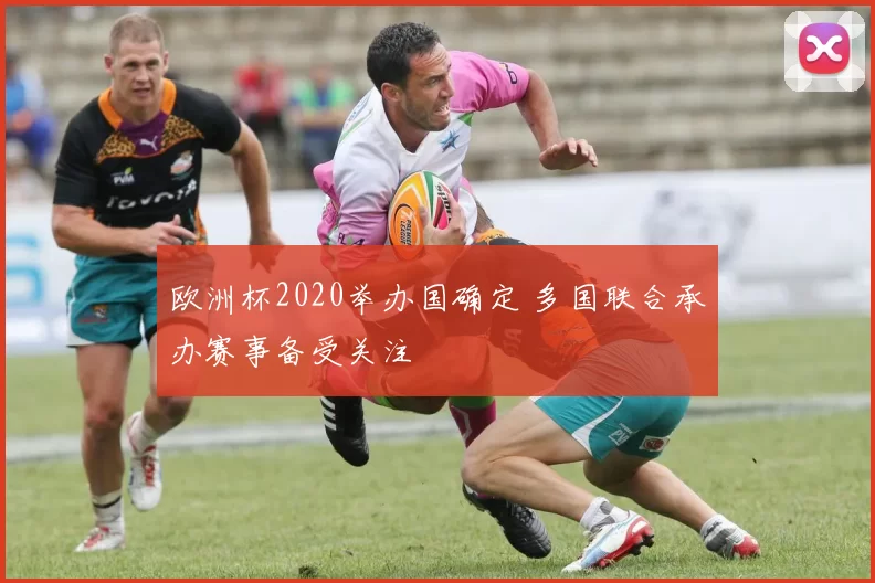 欧洲杯2020举办国确定 多国联合承办赛事备受关注