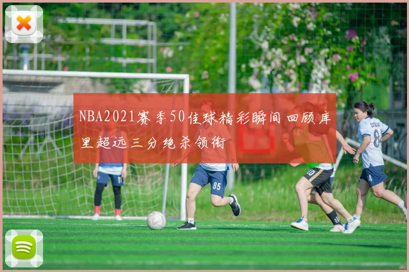 NBA2021赛季50佳球精彩瞬间回顾库里超远三分绝杀领衔