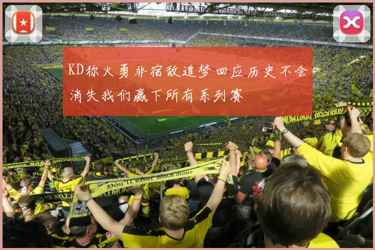 KD称火勇非宿敌追梦回应历史不会消失我们赢下所有系列赛