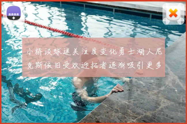小桥谈球迷关注度变化勇士湖人尼克斯依旧受欢迎拓者逐渐吸引更多观众