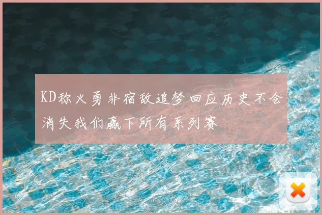 KD称火勇非宿敌追梦回应历史不会消失我们赢下所有系列赛
