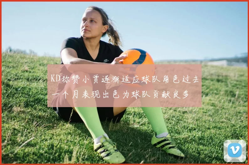 KD称赞小贾逐渐适应球队角色过去一个月表现出色为球队贡献良多