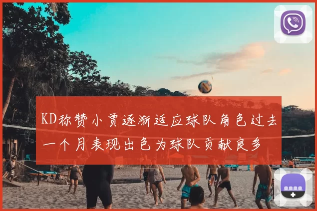 KD称赞小贾逐渐适应球队角色过去一个月表现出色为球队贡献良多