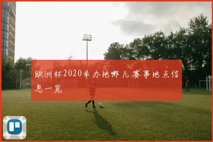 欧洲杯2020举办地哪儿 赛事地点信息一览