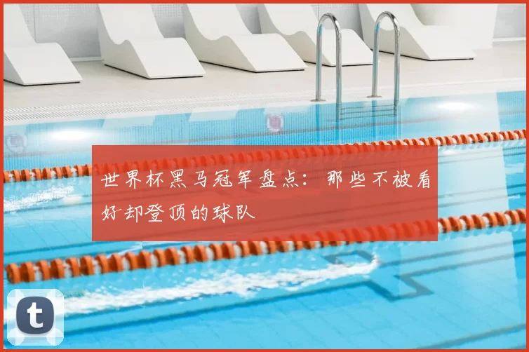世界杯黑马冠军盘点：那些不被看好却登顶的球队