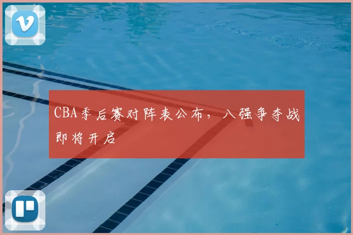 CBA季后赛对阵表公布,八强争夺战即将开启