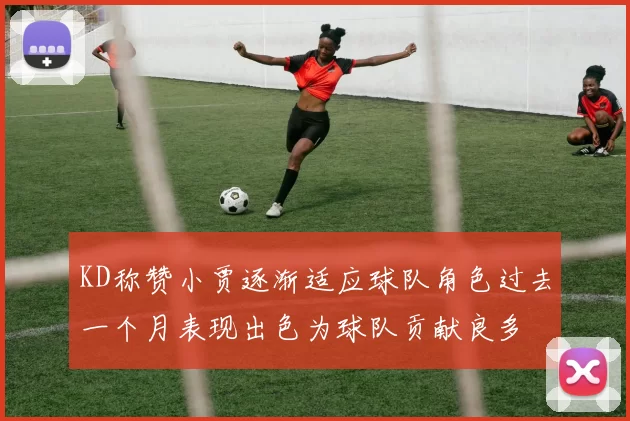 KD称赞小贾逐渐适应球队角色过去一个月表现出色为球队贡献良多