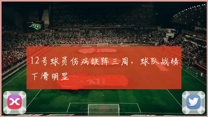12号球员伤病缺阵三周,球队战绩下滑明显