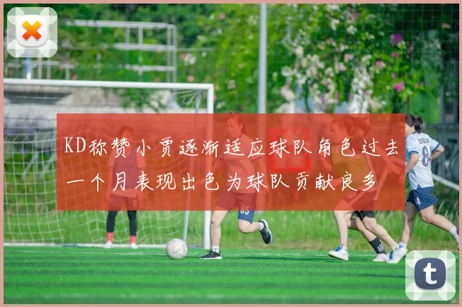 KD称赞小贾逐渐适应球队角色过去一个月表现出色为球队贡献良多