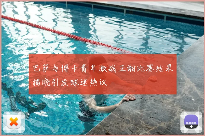 巴萨与博卡青年激战正酣比赛结果揭晓引发球迷热议