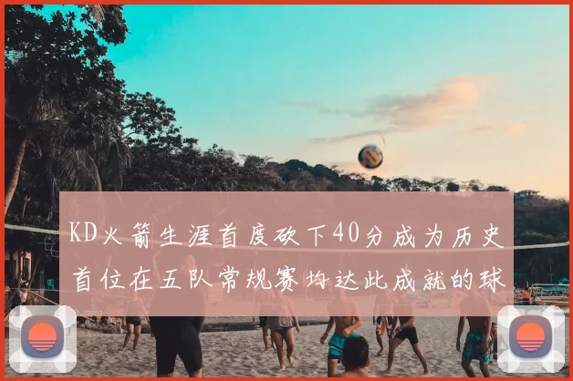 KD火箭生涯首度砍下40分成为历史首位在五队常规赛均达此成就的球员