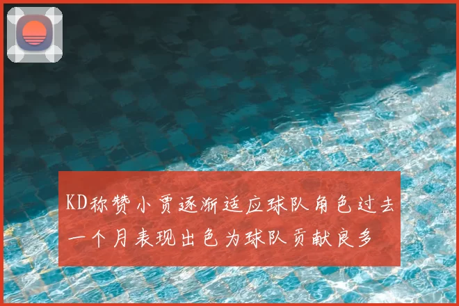 KD称赞小贾逐渐适应球队角色过去一个月表现出色为球队贡献良多