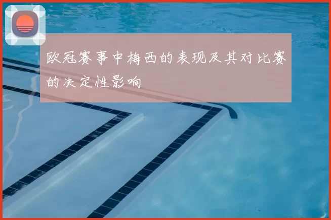 欧冠赛事中梅西的表现及其对比赛的决定性影响