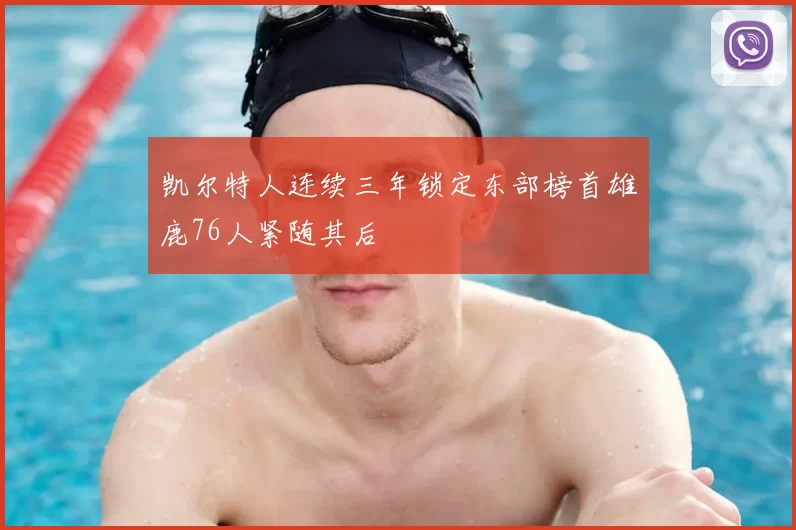 凯尔特人连续三年锁定东部榜首雄鹿76人紧随其后