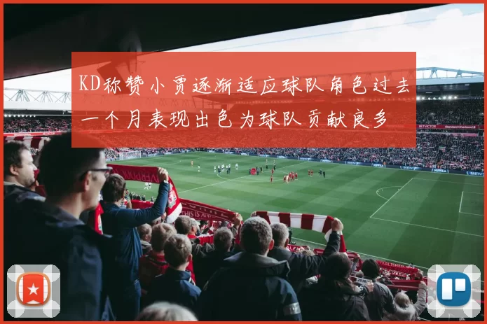 KD称赞小贾逐渐适应球队角色过去一个月表现出色为球队贡献良多
