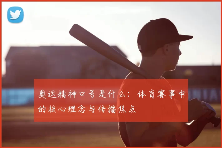 奥运精神口号是什么：体育赛事中的核心理念与传播焦点