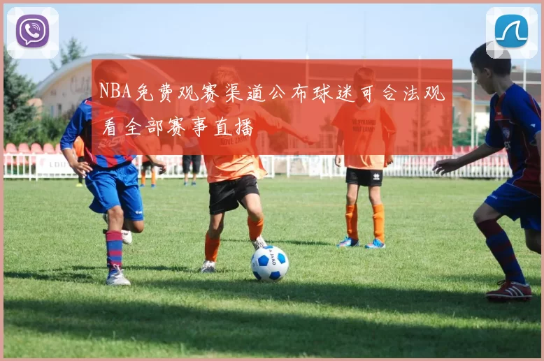 NBA免费观赛渠道公布球迷可合法观看全部赛事直播