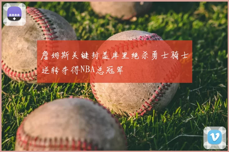 詹姆斯关键封盖库里绝杀勇士骑士逆转夺得NBA总冠军