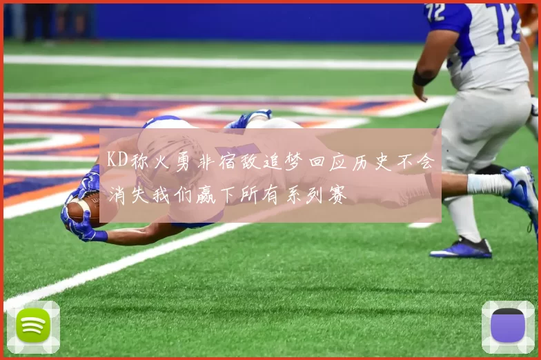 KD称火勇非宿敌追梦回应历史不会消失我们赢下所有系列赛