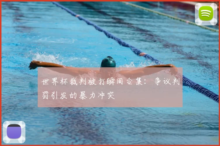 世界杯裁判被打瞬间合集：争议判罚引发的暴力冲突