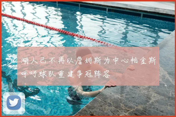 湖人已不再以詹姆斯为中心帕金斯呼吁球队重建争冠阵容