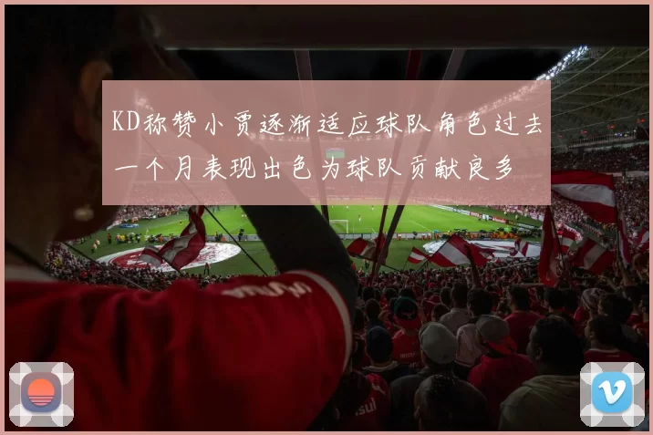 KD称赞小贾逐渐适应球队角色过去一个月表现出色为球队贡献良多