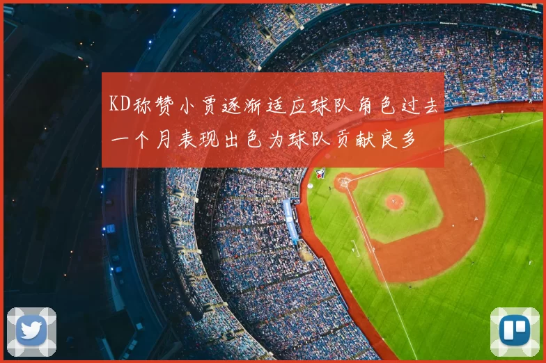 KD称赞小贾逐渐适应球队角色过去一个月表现出色为球队贡献良多