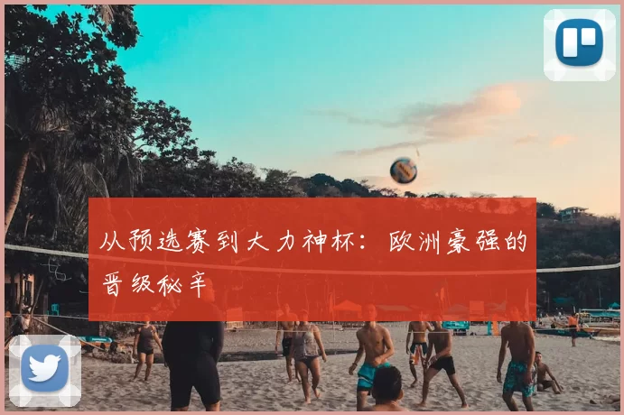 从预选赛到大力神杯:欧洲豪强的晋级秘辛