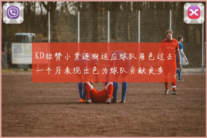 KD称赞小贾逐渐适应球队角色过去一个月表现出色为球队贡献良多