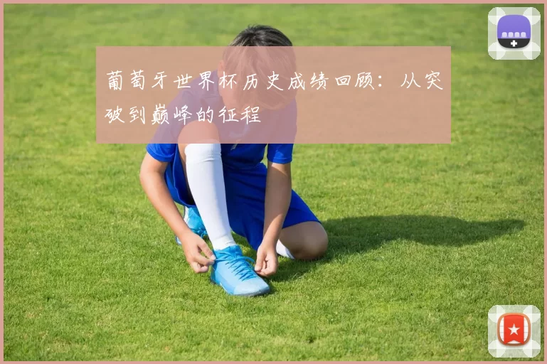 葡萄牙世界杯历史成绩回顾：从突破到巅峰的征程