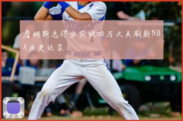 詹姆斯总得分突破四万大关刷新NBA历史记录
