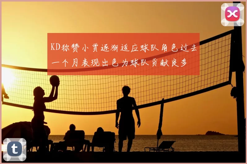 KD称赞小贾逐渐适应球队角色过去一个月表现出色为球队贡献良多