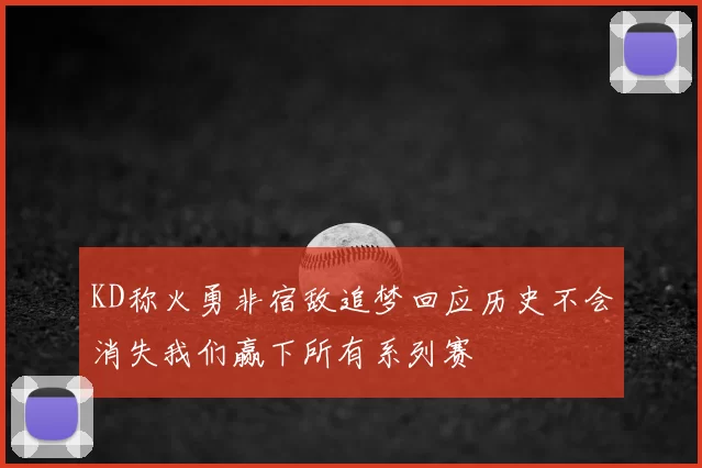 KD称火勇非宿敌追梦回应历史不会消失我们赢下所有系列赛