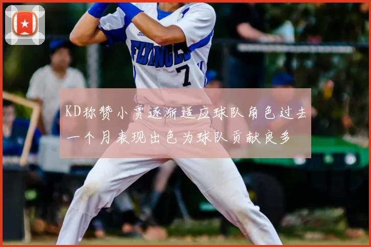 KD称赞小贾逐渐适应球队角色过去一个月表现出色为球队贡献良多