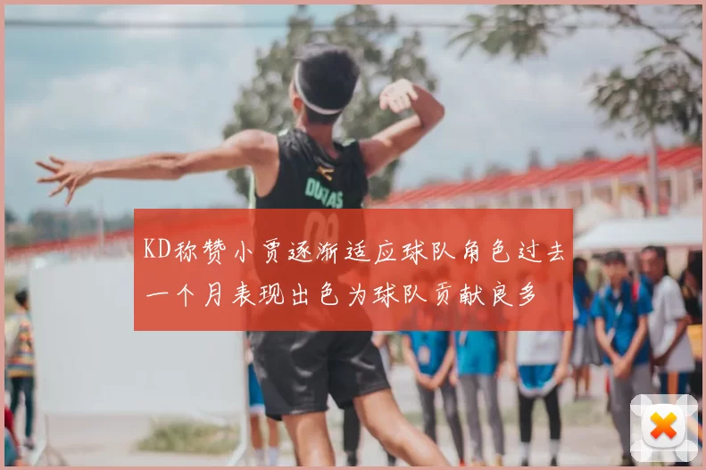 KD称赞小贾逐渐适应球队角色过去一个月表现出色为球队贡献良多