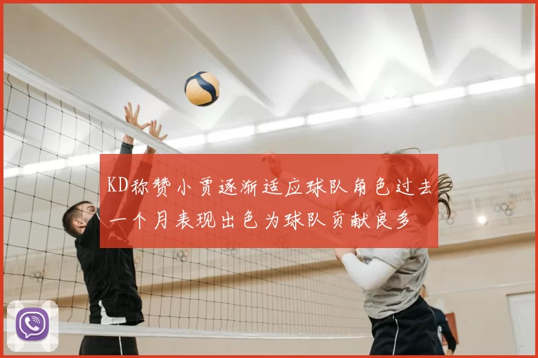 KD称赞小贾逐渐适应球队角色过去一个月表现出色为球队贡献良多