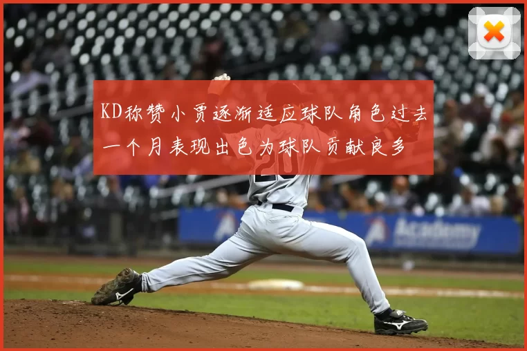 KD称赞小贾逐渐适应球队角色过去一个月表现出色为球队贡献良多