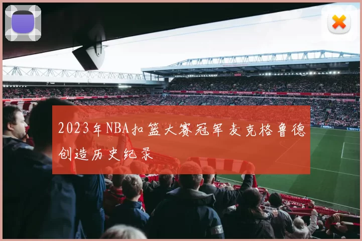 2023年NBA扣篮大赛冠军麦克格鲁德创造历史纪录