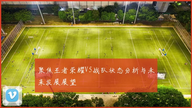 聚焦王者荣耀V5战队状态分析与未来发展展望