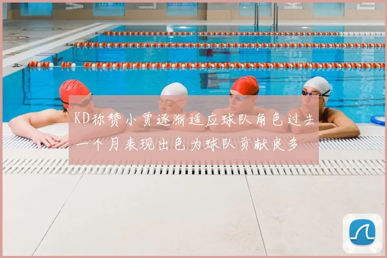 KD称赞小贾逐渐适应球队角色过去一个月表现出色为球队贡献良多