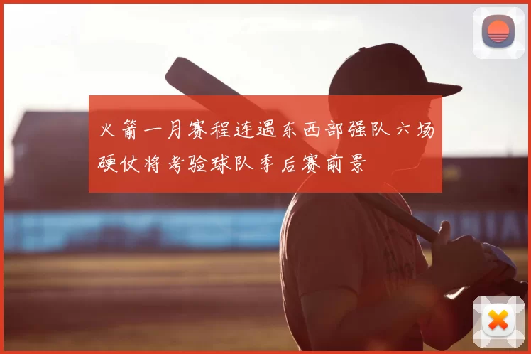 火箭一月赛程连遇东西部强队六场硬仗将考验球队季后赛前景