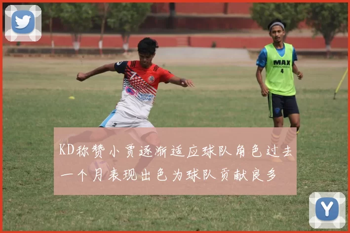 KD称赞小贾逐渐适应球队角色过去一个月表现出色为球队贡献良多