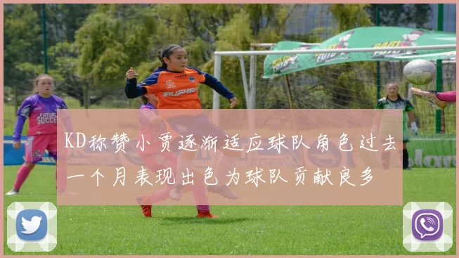 KD称赞小贾逐渐适应球队角色过去一个月表现出色为球队贡献良多