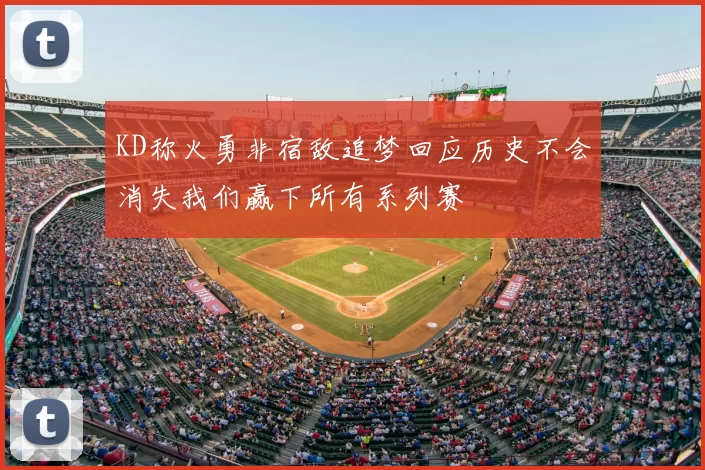 KD称火勇非宿敌追梦回应历史不会消失我们赢下所有系列赛