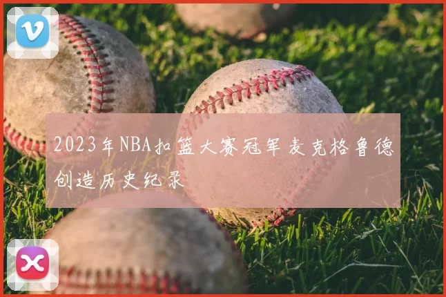 2023年NBA扣篮大赛冠军麦克格鲁德创造历史纪录
