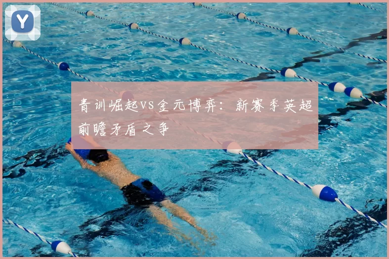 青训崛起vs金元博弈：新赛季英超前瞻矛盾之争